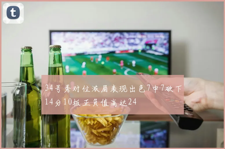 34号秀对位浓眉表现出色7中7砍下14分10板正负值高达24