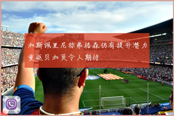 加斯佩里尼称弗格森仍有提升潜力重返贝加莫令人期待