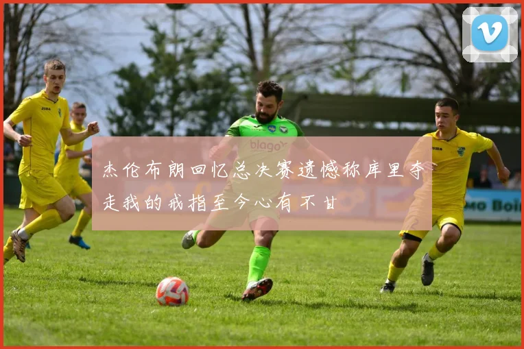 杰伦布朗回忆总决赛遗憾称库里夺走我的戒指至今心有不甘
