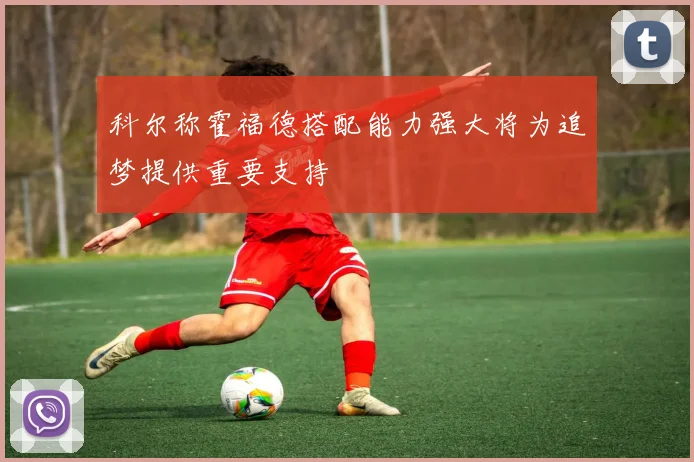 科尔称霍福德搭配能力强大将为追梦提供重要支持