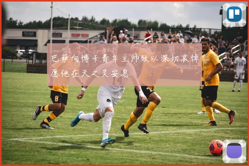 巴萨向博卡青年主帅致以深切哀悼愿他在天之灵安息